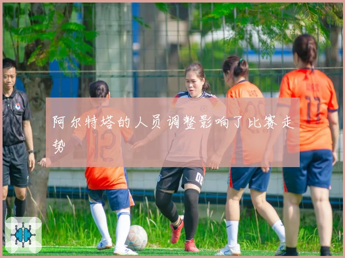 阿尔特塔的人员调整影响了比赛走势
