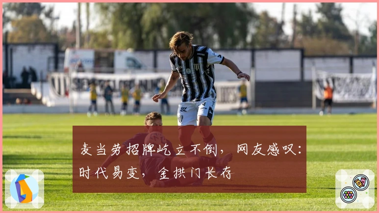 麦当劳招牌屹立不倒，网友感叹：时代易变，金拱门长存