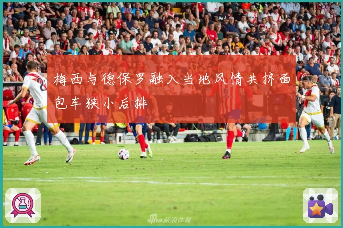 梅西与德保罗融入当地风情共挤面包车狭小后排