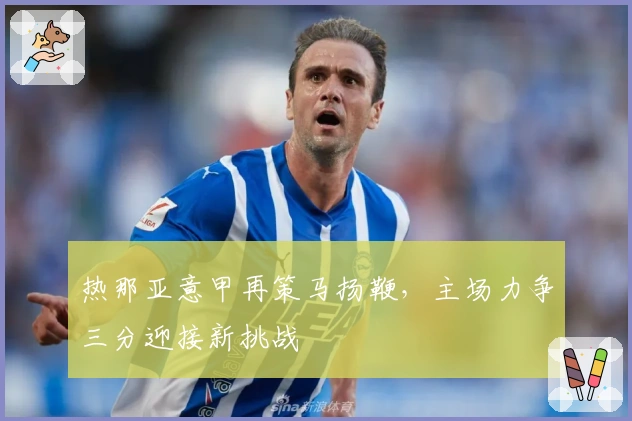 热那亚意甲再策马扬鞭，主场力争三分迎接新挑战
