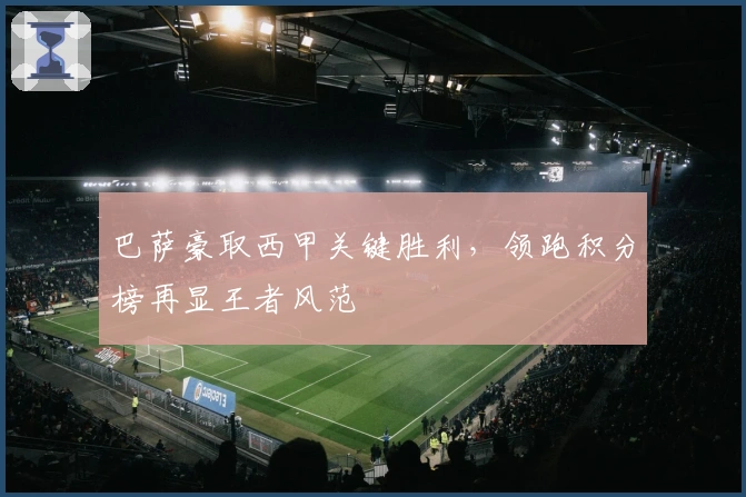 巴萨豪取西甲关键胜利，领跑积分榜再显王者风范