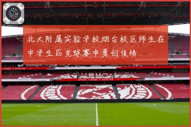 北大附属实验学校烟台校区师生在中学生匹克球赛中勇创佳绩