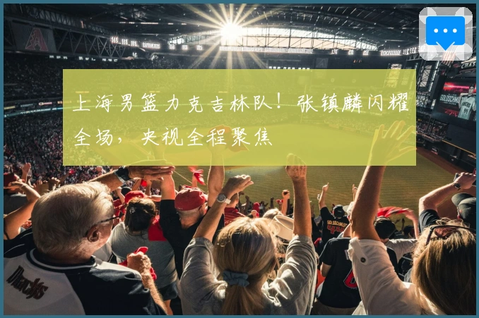 上海男篮力克吉林队！张镇麟闪耀全场，央视全程聚焦