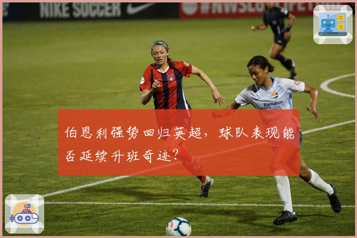 伯恩利强势回归英超，球队表现能否延续升班奇迹？