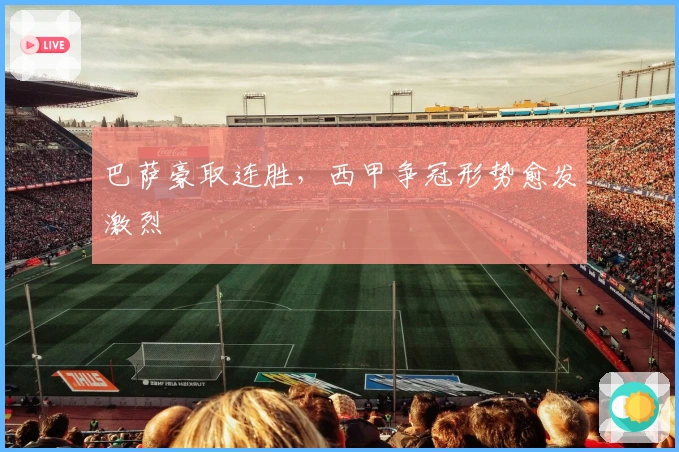 巴萨豪取连胜，西甲争冠形势愈发激烈