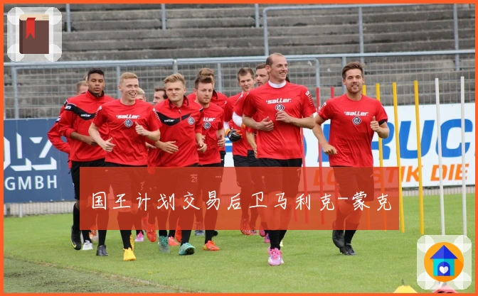 国王计划交易后卫马利克-蒙克