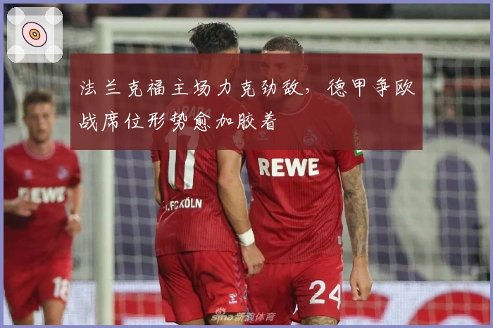法兰克福主场力克劲敌，德甲争欧战席位形势愈加胶着
