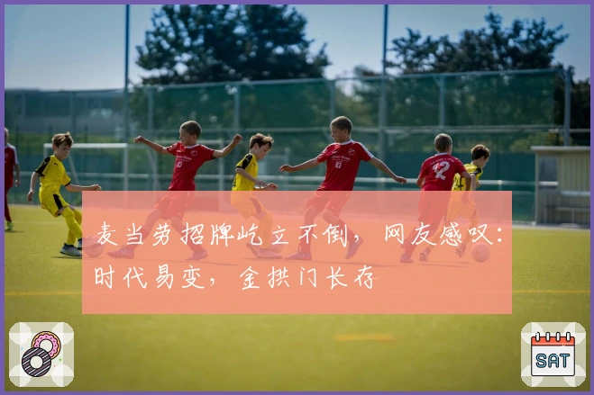 麦当劳招牌屹立不倒，网友感叹：时代易变，金拱门长存